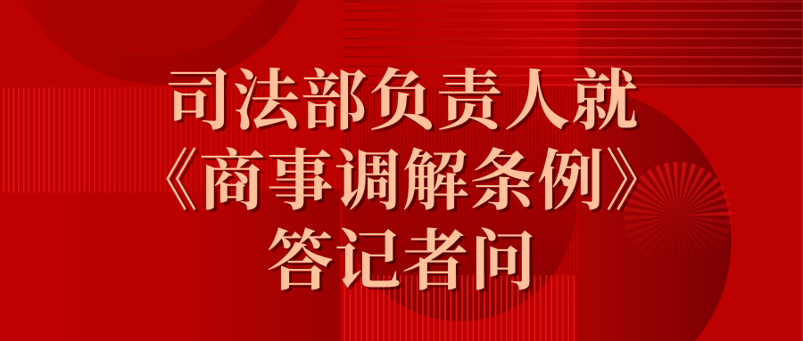 司法部負責(zé)人就《商事調(diào)解條例》答記者問